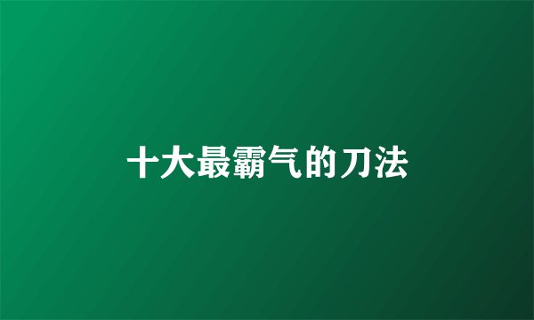 十大最霸气的刀法