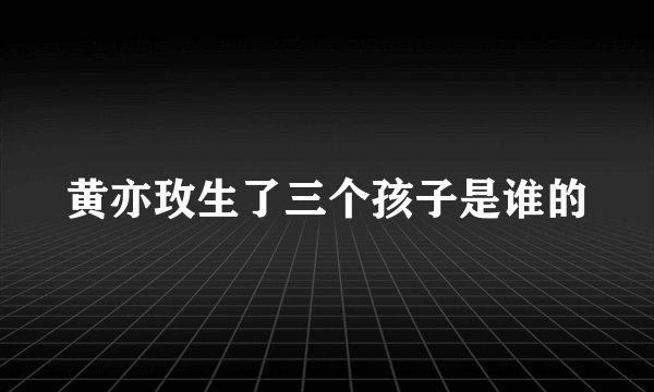 黄亦玫生了三个孩子是谁的