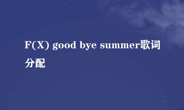 F(X) good bye summer歌词分配