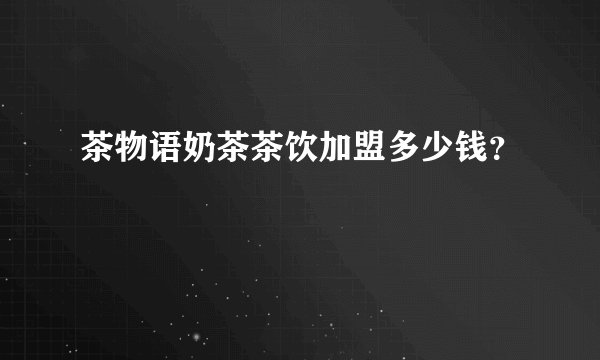 茶物语奶茶茶饮加盟多少钱？