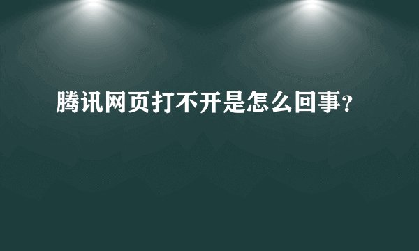 腾讯网页打不开是怎么回事?