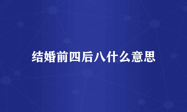 结婚前四后八什么意思