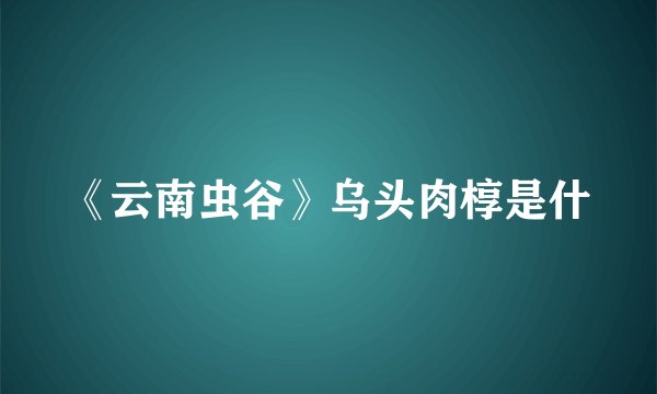 《云南虫谷》乌头肉椁是什