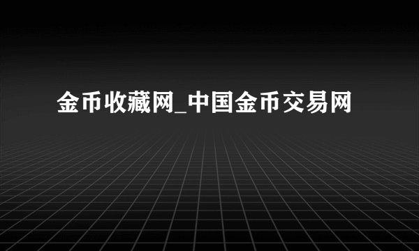 金币收藏网_中国金币交易网