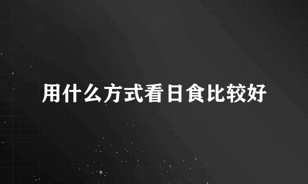 用什么方式看日食比较好