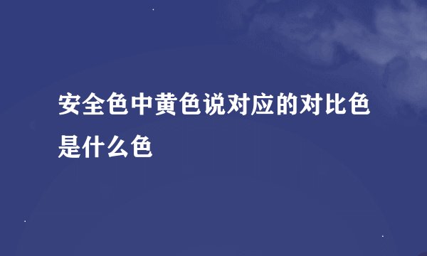 安全色中黄色说对应的对比色是什么色