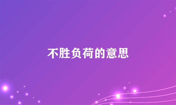 不胜负荷的意思