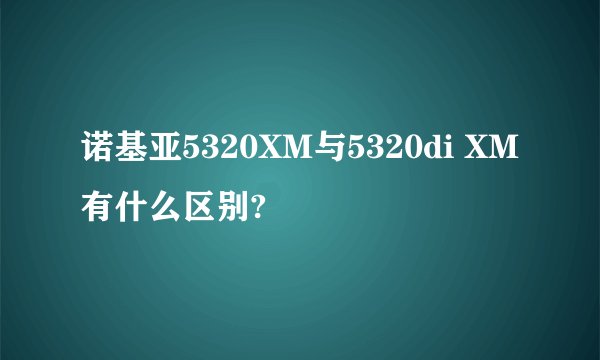 诺基亚5320XM与5320di XM有什么区别?