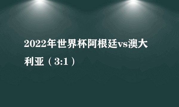 2022年世界杯阿根廷vs澳大利亚（3:1）