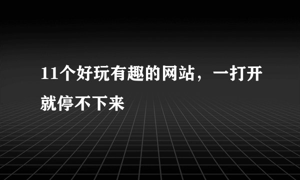11个好玩有趣的网站，一打开就停不下来