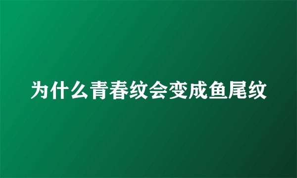 为什么青春纹会变成鱼尾纹
