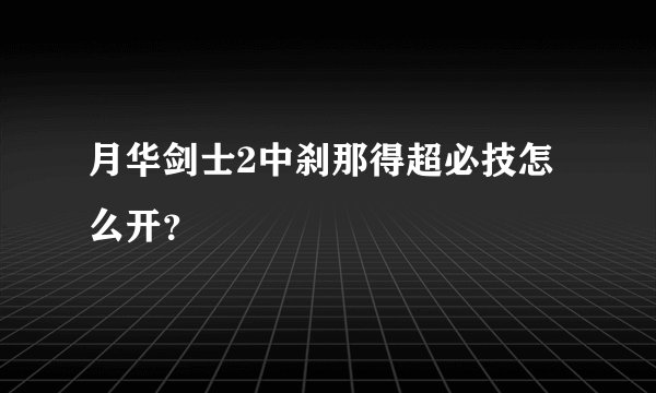 月华剑士2中刹那得超必技怎么开？