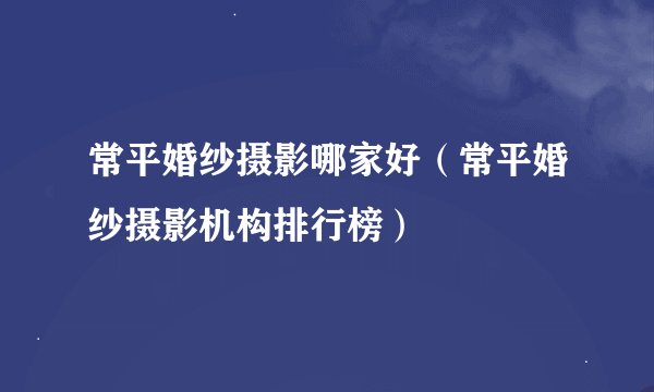 常平婚纱摄影哪家好（常平婚纱摄影机构排行榜）