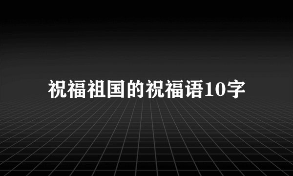 祝福祖国的祝福语10字