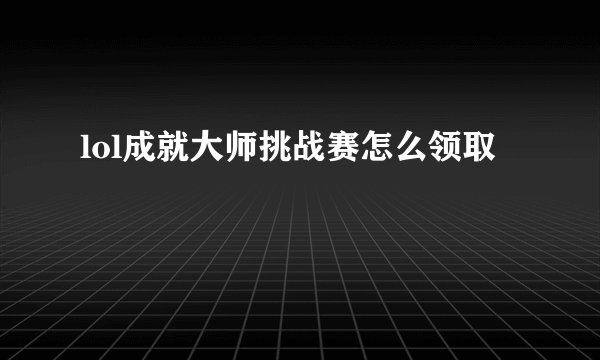 lol成就大师挑战赛怎么领取