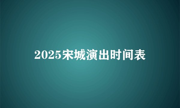 2025宋城演出时间表