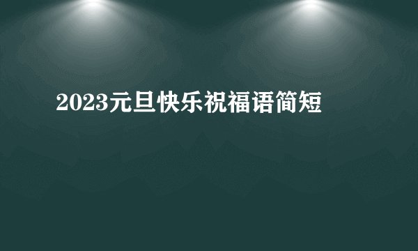 2023元旦快乐祝福语简短