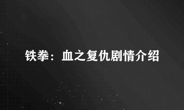 铁拳：血之复仇剧情介绍