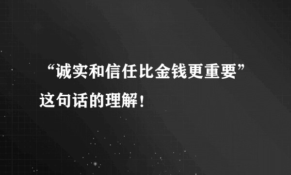 “诚实和信任比金钱更重要”这句话的理解！