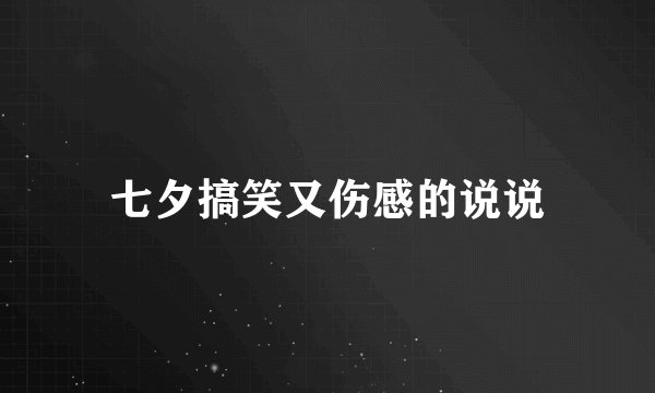 七夕搞笑又伤感的说说