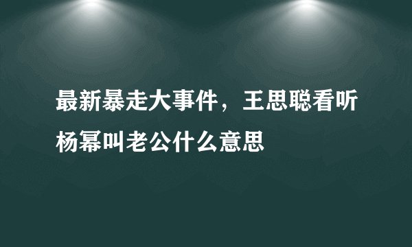 最新暴走大事件，王思聪看听杨幂叫老公什么意思
