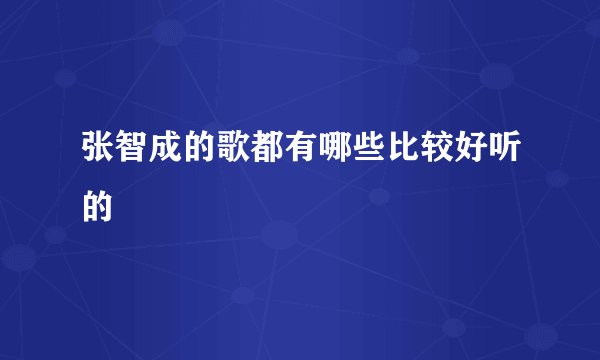 张智成的歌都有哪些比较好听的