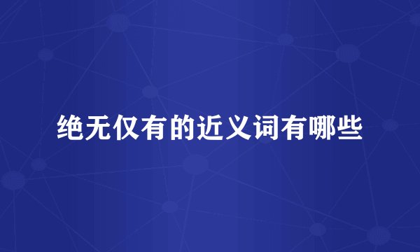 绝无仅有的近义词有哪些