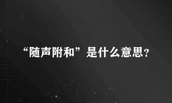“随声附和”是什么意思？