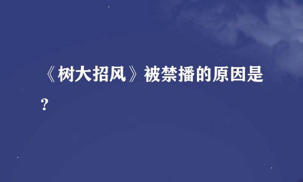 《树大招风》被禁播的原因是?