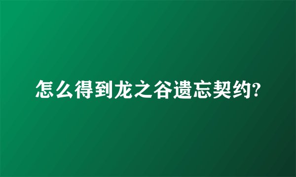 怎么得到龙之谷遗忘契约?