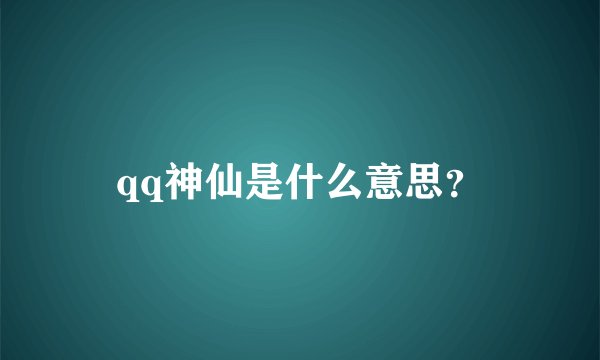 qq神仙是什么意思？