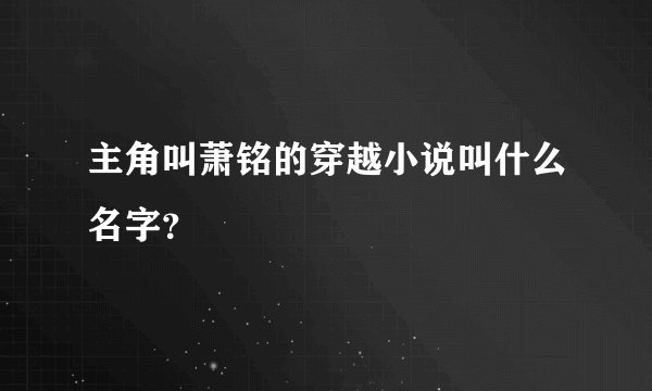 主角叫萧铭的穿越小说叫什么名字？