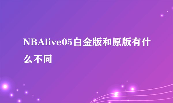 NBAlive05白金版和原版有什么不同