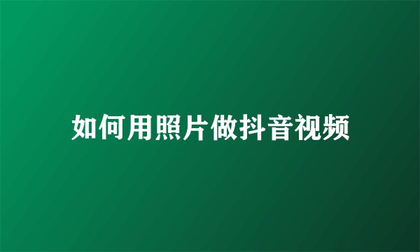 如何用照片做抖音视频