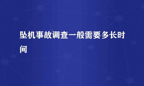 坠机事故调查一般需要多长时间