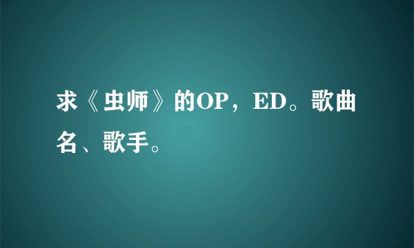 求《虫师》的OP，ED。歌曲名、歌手。
