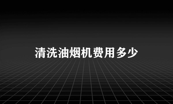 清洗油烟机费用多少