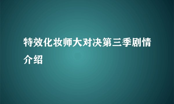 特效化妆师大对决第三季剧情介绍