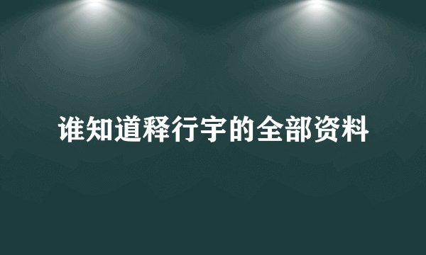 谁知道释行宇的全部资料