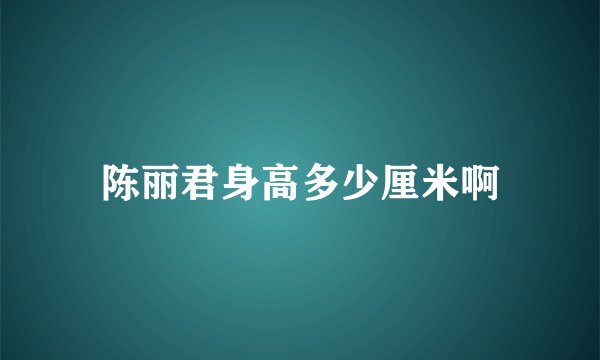 陈丽君身高多少厘米啊