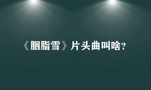 《胭脂雪》片头曲叫啥？