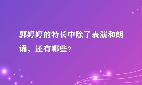 郭婷婷的特长中除了表演和朗诵,还有哪些?