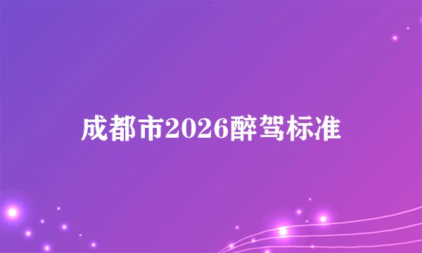 成都市2026醉驾标准