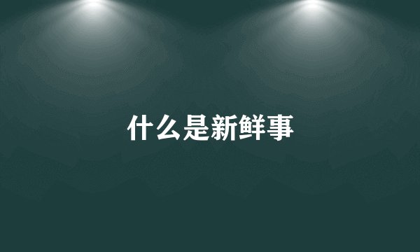 什么是新鲜事