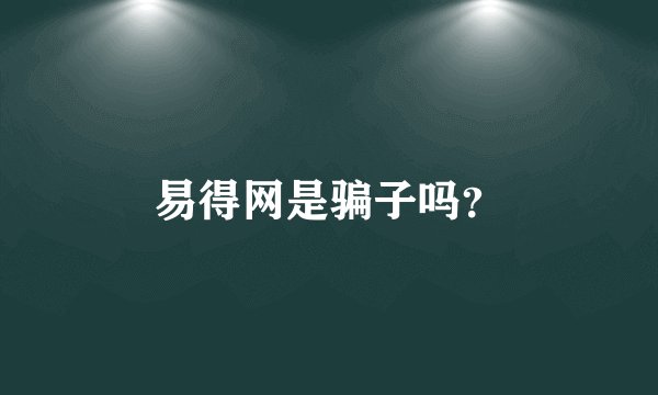 易得网是骗子吗？