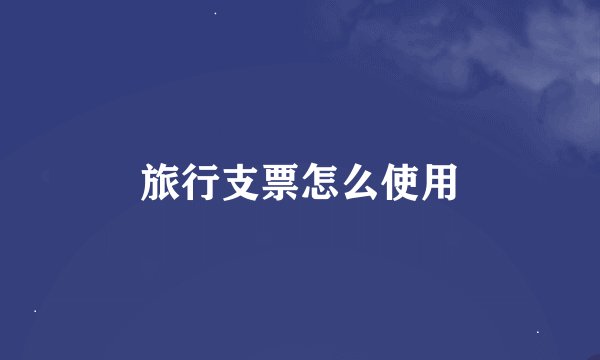 旅行支票怎么使用
