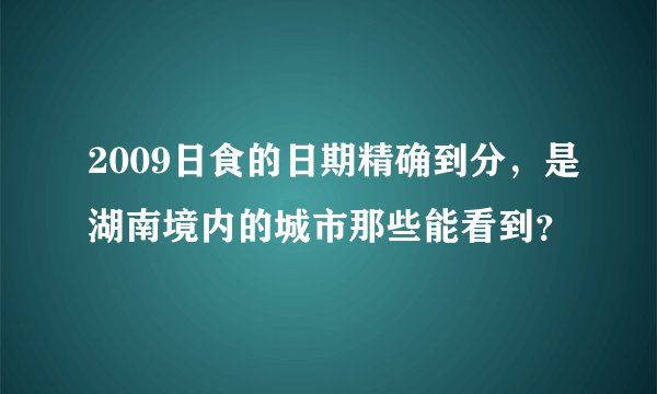 2009日食的日期精确到分，是湖南境内的城市那些能看到？