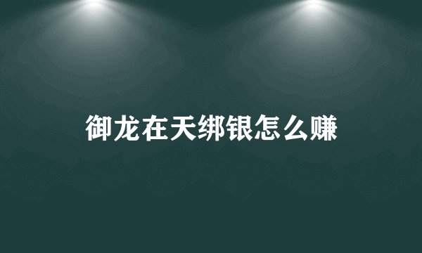 御龙在天绑银怎么赚