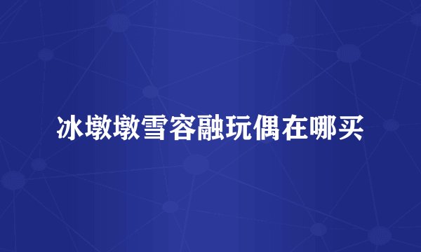 冰墩墩雪容融玩偶在哪买