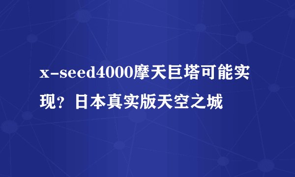 x-seed4000摩天巨塔可能实现？日本真实版天空之城